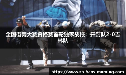 全国街舞大赛资格赛首轮独家战报：开封队2-0吉林队