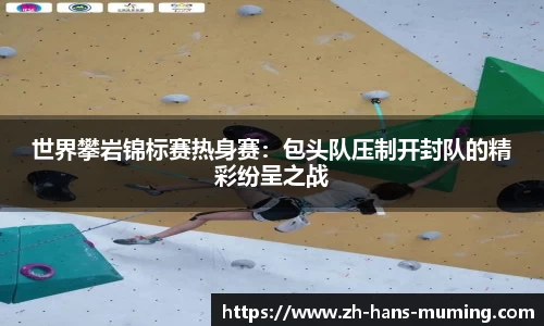 世界攀岩锦标赛热身赛：包头队压制开封队的精彩纷呈之战